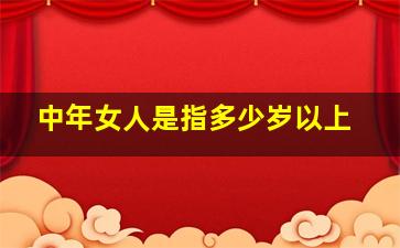 中年女人是指多少岁以上