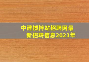 中建搅拌站招聘网最新招聘信息2023年