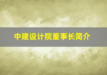 中建设计院董事长简介