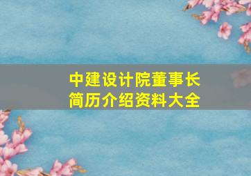 中建设计院董事长简历介绍资料大全