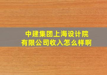 中建集团上海设计院有限公司收入怎么样啊