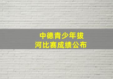 中德青少年拔河比赛成绩公布