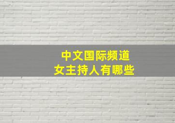 中文国际频道女主持人有哪些