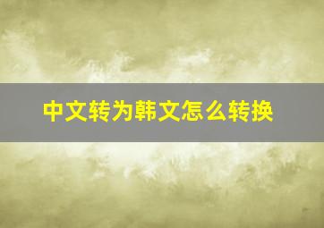 中文转为韩文怎么转换