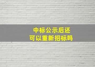 中标公示后还可以重新招标吗