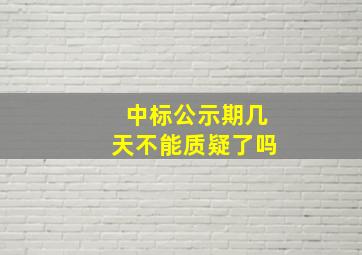 中标公示期几天不能质疑了吗