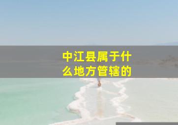 中江县属于什么地方管辖的