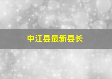 中江县最新县长