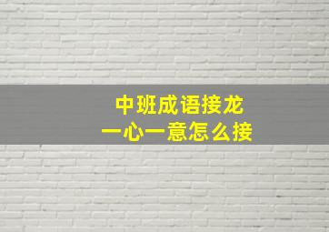 中班成语接龙一心一意怎么接