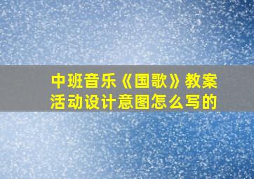 中班音乐《国歌》教案活动设计意图怎么写的