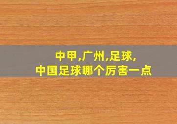 中甲,广州,足球,中国足球哪个厉害一点