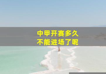 中甲开赛多久不能进场了呢