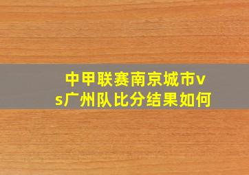 中甲联赛南京城市vs广州队比分结果如何