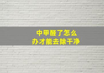 中甲醛了怎么办才能去除干净