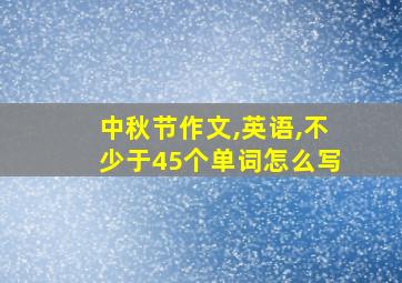 中秋节作文,英语,不少于45个单词怎么写