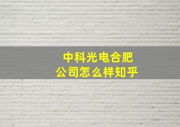 中科光电合肥公司怎么样知乎