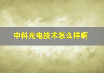 中科光电技术怎么样啊