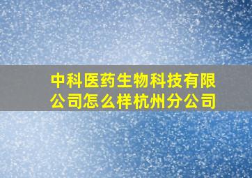 中科医药生物科技有限公司怎么样杭州分公司