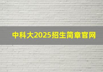 中科大2025招生简章官网