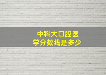 中科大口腔医学分数线是多少