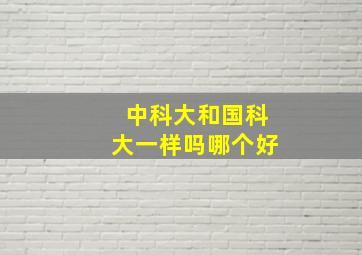 中科大和国科大一样吗哪个好