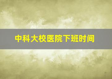 中科大校医院下班时间