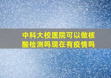 中科大校医院可以做核酸检测吗现在有疫情吗