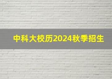 中科大校历2024秋季招生