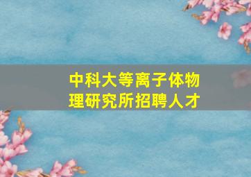 中科大等离子体物理研究所招聘人才