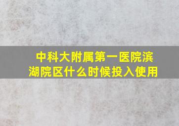 中科大附属第一医院滨湖院区什么时候投入使用