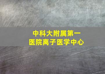 中科大附属第一医院离子医学中心