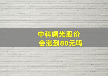 中科曙光股价会涨到80元吗