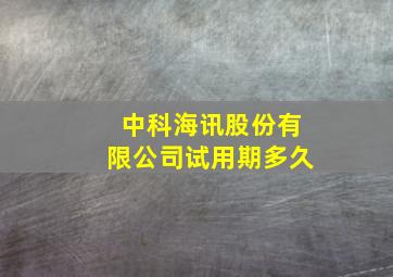 中科海讯股份有限公司试用期多久