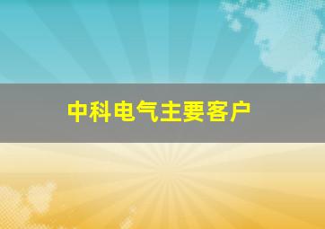 中科电气主要客户