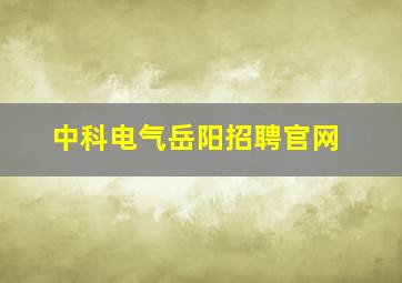 中科电气岳阳招聘官网