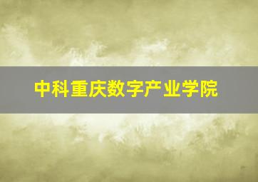 中科重庆数字产业学院