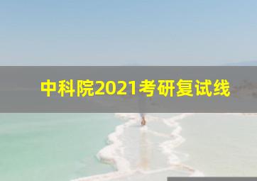 中科院2021考研复试线