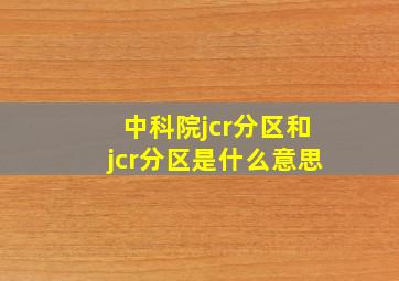 中科院jcr分区和jcr分区是什么意思