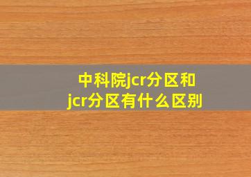 中科院jcr分区和jcr分区有什么区别