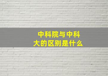 中科院与中科大的区别是什么