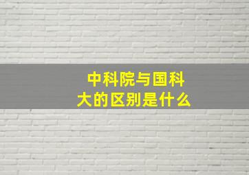 中科院与国科大的区别是什么