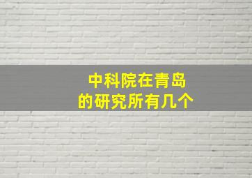 中科院在青岛的研究所有几个