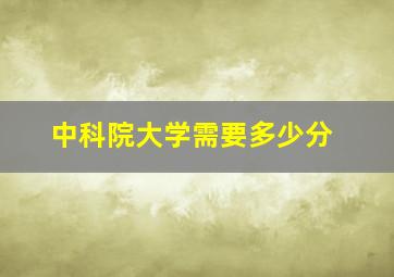 中科院大学需要多少分