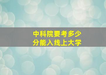 中科院要考多少分能入线上大学