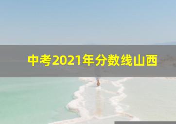 中考2021年分数线山西