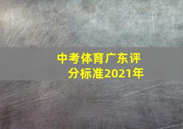 中考体育广东评分标准2021年