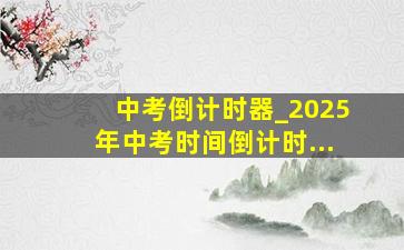 中考倒计时器_2025年中考时间倒计时...