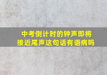 中考倒计时的钟声即将接近尾声这句话有语病吗