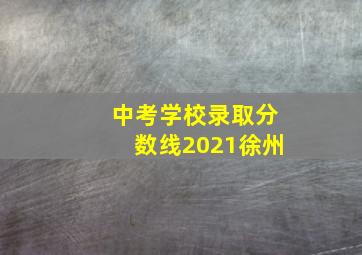 中考学校录取分数线2021徐州