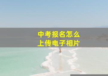 中考报名怎么上传电子相片